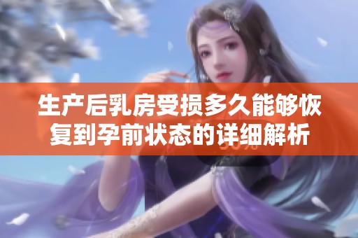 生产后乳房受损多久能够恢复到孕前状态的详细解析