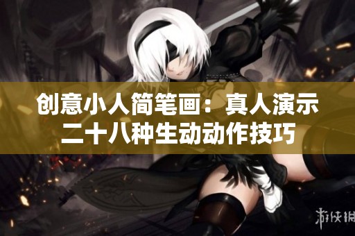 创意小人简笔画：真人演示二十八种生动动作技巧