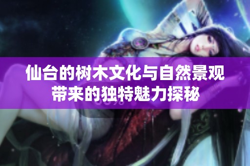 仙台的树木文化与自然景观带来的独特魅力探秘