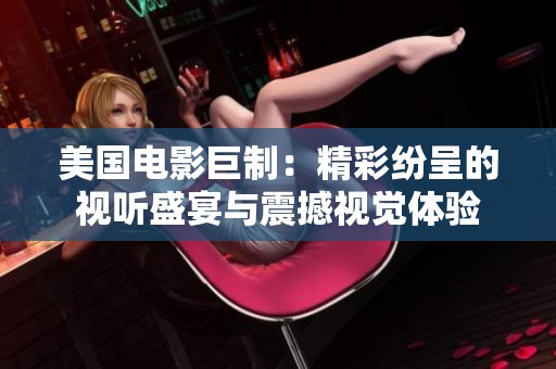 美国电影巨制：精彩纷呈的视听盛宴与震撼视觉体验
