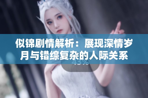 似锦剧情解析：展现深情岁月与错综复杂的人际关系