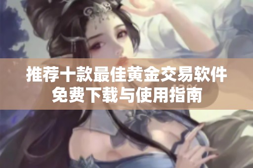 推荐十款最佳黄金交易软件免费下载与使用指南