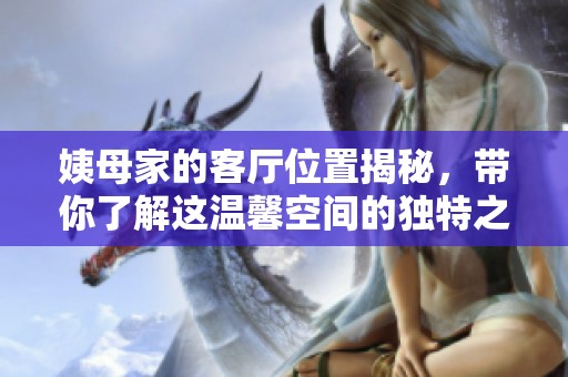 姨母家的客厅位置揭秘，带你了解这温馨空间的独特之处