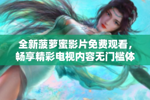 全新菠萝蜜影片免费观看，畅享精彩电视内容无门槛体验！