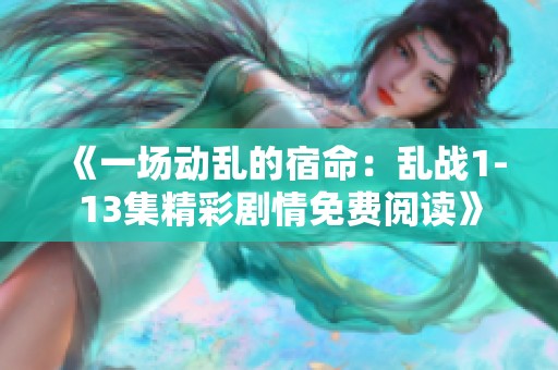 《一场动乱的宿命：乱战1-13集精彩剧情免费阅读》