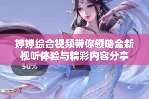 婷婷综合视频带你领略全新视听体验与精彩内容分享