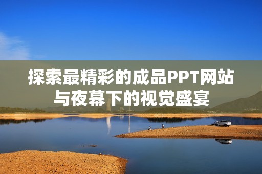 探索最精彩的成品PPT网站与夜幕下的视觉盛宴