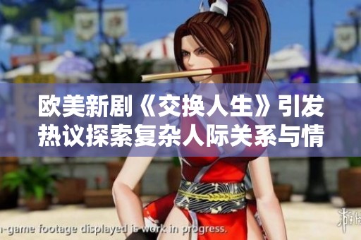 欧美新剧《交换人生》引发热议探索复杂人际关系与情感交织
