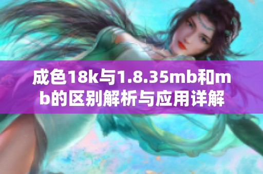 成色18k与1.8.35mb和mb的区别解析与应用详解