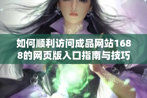 如何顺利访问成品网站1688的网页版入口指南与技巧