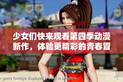 少女们快来观看第四季动漫新作，体验更精彩的青春冒险故事