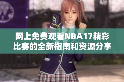 网上免费观看NBA17精彩比赛的全新指南和资源分享