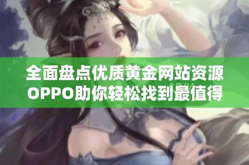 全面盘点优质黄金网站资源OPPO助你轻松找到最值得信赖的平台