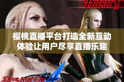樱桃直播平台打造全新互动体验让用户尽享直播乐趣