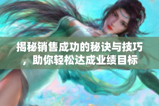 揭秘销售成功的秘诀与技巧，助你轻松达成业绩目标