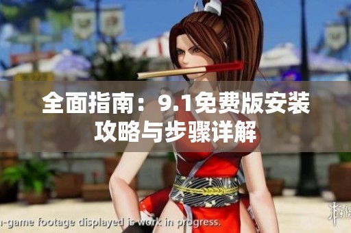 全面指南：9.1免费版安装攻略与步骤详解