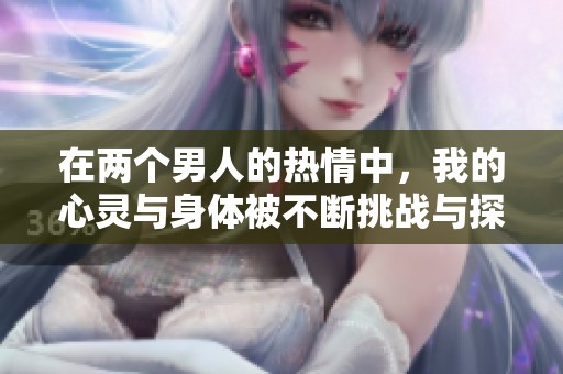 在两个男人的热情中，我的心灵与身体被不断挑战与探索