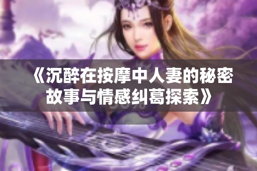 《沉醉在按摩中人妻的秘密故事与情感纠葛探索》