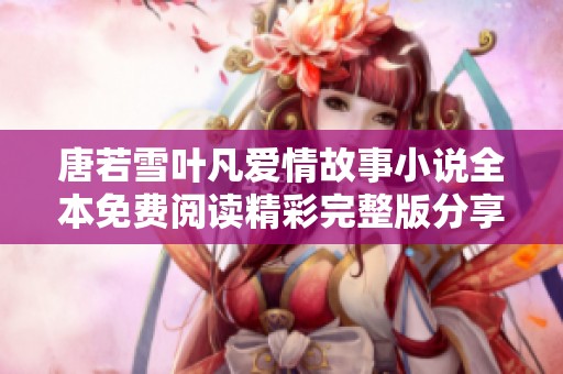 唐若雪叶凡爱情故事小说全本免费阅读精彩完整版分享