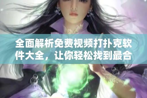 全面解析免费视频打扑克软件大全，让你轻松找到最合适的选择