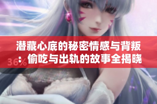潜藏心底的秘密情感与背叛：偷吃与出轨的故事全揭晓