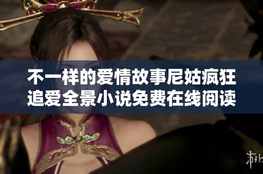 不一样的爱情故事尼姑疯狂追爱全景小说免费在线阅读