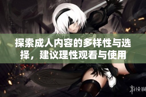探索成人内容的多样性与选择，建议理性观看与使用