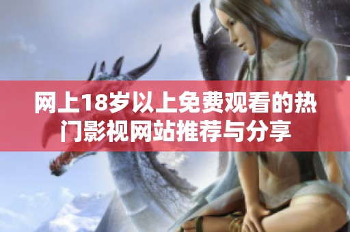 网上18岁以上免费观看的热门影视网站推荐与分享