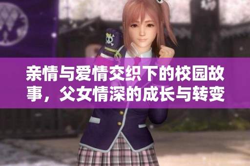 亲情与爱情交织下的校园故事，父女情深的成长与转变