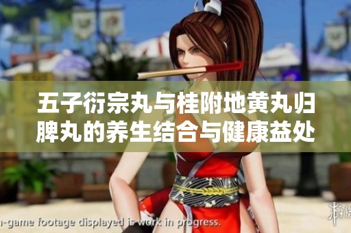 五子衍宗丸与桂附地黄丸归脾丸的养生结合与健康益处解析