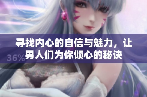 寻找内心的自信与魅力，让男人们为你倾心的秘诀