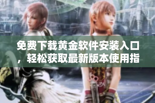 免费下载黄金软件安装入口，轻松获取最新版本使用指南