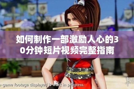 如何制作一部激励人心的30分钟短片视频完整指南