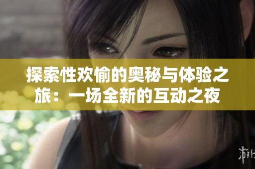 探索性欢愉的奥秘与体验之旅：一场全新的互动之夜