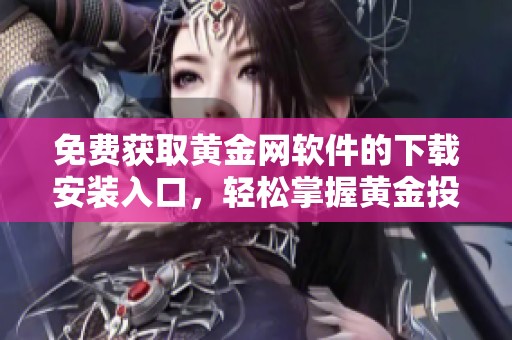 免费获取黄金网软件的下载安装入口，轻松掌握黄金投资动态