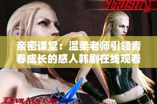亲密课堂：温柔老师引领青春成长的感人韩剧在线观看完整版