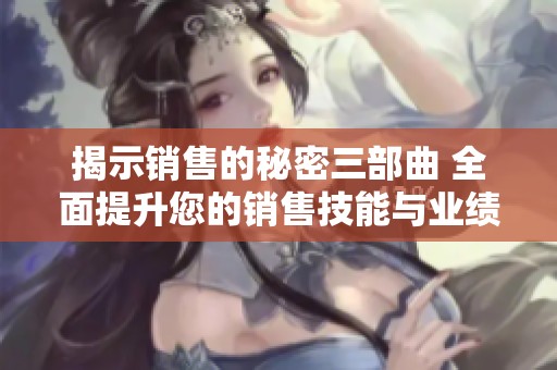 揭示销售的秘密三部曲 全面提升您的销售技能与业绩