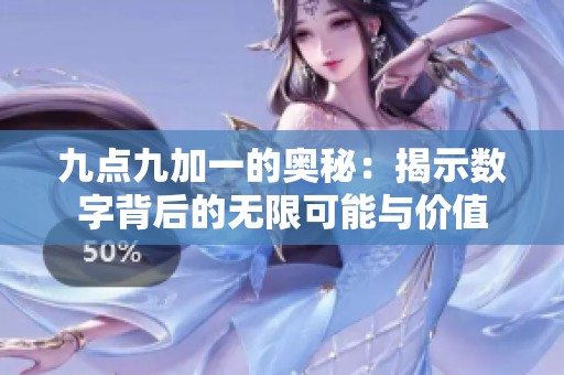 九点九加一的奥秘：揭示数字背后的无限可能与价值