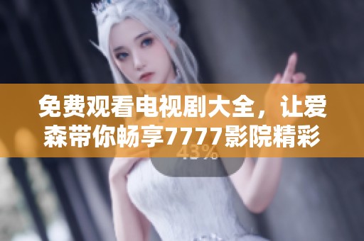 免费观看电视剧大全，让爱森带你畅享7777影院精彩内容