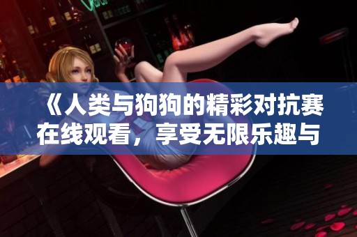《人类与狗狗的精彩对抗赛在线观看，享受无限乐趣与刺激》