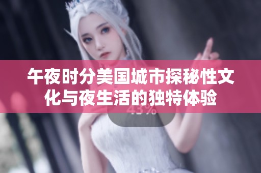 午夜时分美国城市探秘性文化与夜生活的独特体验