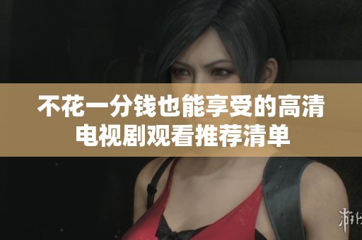 不花一分钱也能享受的高清电视剧观看推荐清单