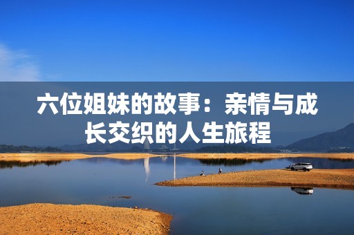 六位姐妹的故事：亲情与成长交织的人生旅程