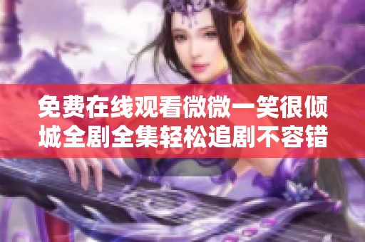 免费在线观看微微一笑很倾城全剧全集轻松追剧不容错过