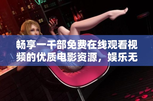 畅享一千部免费在线观看视频的优质电影资源，娱乐无极限