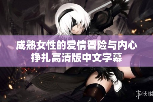 成熟女性的爱情冒险与内心挣扎高清版中文字幕
