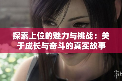探索上位的魅力与挑战：关于成长与奋斗的真实故事