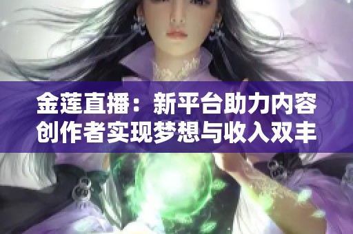 金莲直播：新平台助力内容创作者实现梦想与收入双丰收