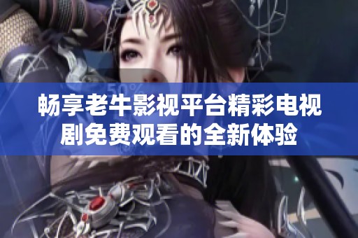 畅享老牛影视平台精彩电视剧免费观看的全新体验