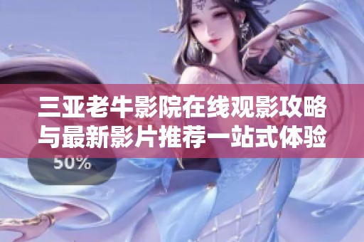 三亚老牛影院在线观影攻略与最新影片推荐一站式体验